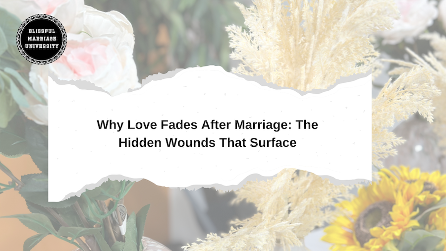 Why Love Fades After Marriage: The Hidden Wounds That Surface